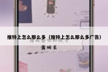 推特上怎么那么多（推特上怎么那么多广告）