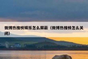 微博热搜榜娱乐怎么屏蔽（微博热搜榜怎么关闭）