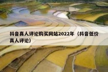 抖音真人评论购买网站2022年（抖音低价真人评论）