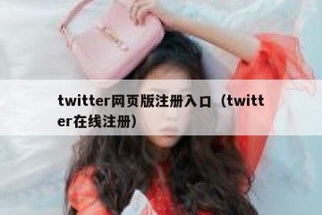 twitter网页版注册入口（twitter在线注册）