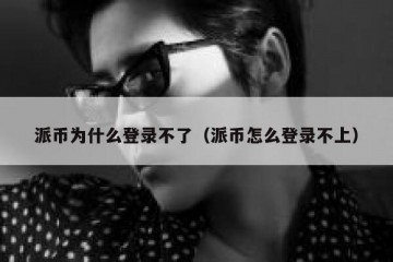 派币为什么登录不了（派币怎么登录不上）