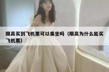 限高买到飞机票可以乘坐吗（限高为什么能买飞机票）