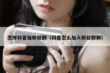 怎样抖音加粉丝群（抖音怎么加入粉丝群聊）