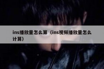 ins播放量怎么算（ins视频播放量怎么计算）