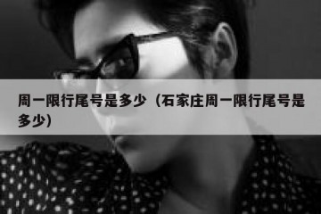 周一限行尾号是多少（石家庄周一限行尾号是多少）