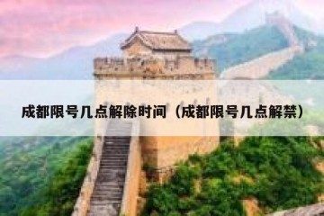 成都限号几点解除时间（成都限号几点解禁）