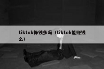 tiktok挣钱多吗（tiktok能赚钱么）