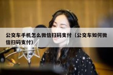 公交车手机怎么微信扫码支付（公交车如何微信扫码支付）