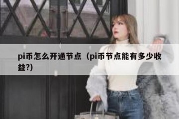 pi币怎么开通节点(pi币节点能有多少收益?)