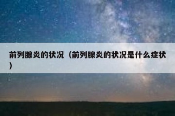 前列腺炎的状况（前列腺炎的状况是什么症状）