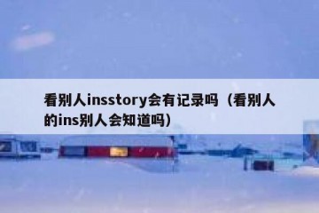 看别人insstory会有记录吗（看别人的ins别人会知道吗）