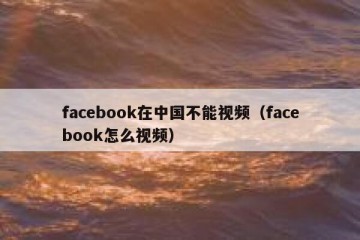 facebook在中国不能视频（facebook怎么视频）