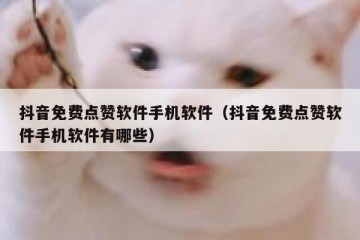 抖音免费点赞软件手机软件（抖音免费点赞软件手机软件有哪些）