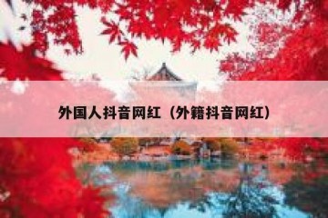 外国人抖音网红（外籍抖音网红）