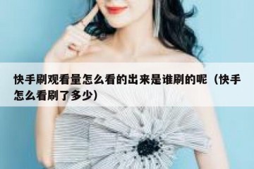 快手刷观看量怎么看的出来是谁刷的呢（快手怎么看刷了多少）