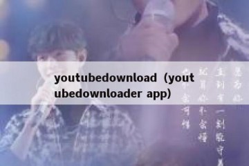 youtubedownload（youtubedownloader app）