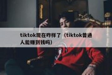 tiktok现在咋样了（tiktok普通人能赚到钱吗）