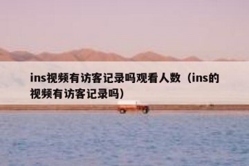 ins视频有访客记录吗观看人数（ins的视频有访客记录吗）