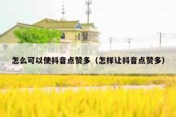 怎么可以使抖音点赞多（怎样让抖音点赞多）