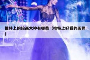 推特上的绘画大神有哪些（推特上好看的画师）