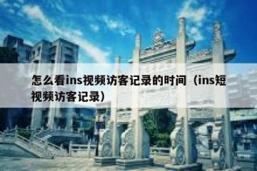 怎么看ins视频访客记录的时间（ins短视频访客记录）