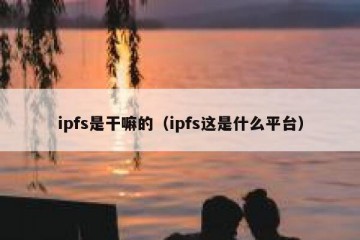 ipfs是干嘛的（ipfs这是什么平台）