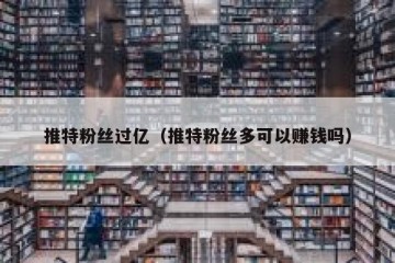 推特粉丝过亿（推特粉丝多可以赚钱吗）