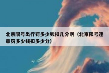 北京限号出行罚多少钱扣几分啊（北京限号违章罚多少钱扣多少分）