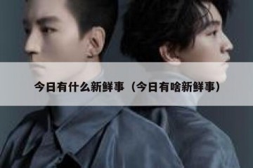 今日有什么新鲜事（今日有啥新鲜事）