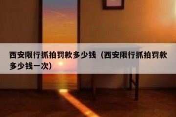 西安限行抓拍罚款多少钱（西安限行抓拍罚款多少钱一次）
