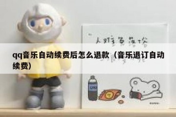 qq音乐自动续费后怎么退款（音乐退订自动续费）
