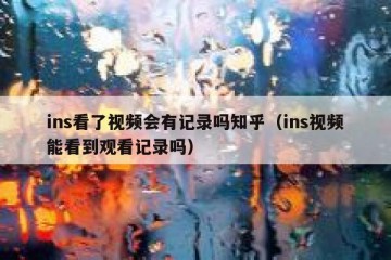 ins看了视频会有记录吗知乎（ins视频能看到观看记录吗）