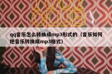 qq音乐怎么转换成mp3形式的（音乐如何把音乐转换成mp3格式）