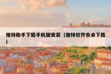 推特助手下载手机版安装（推特软件安卓下载）