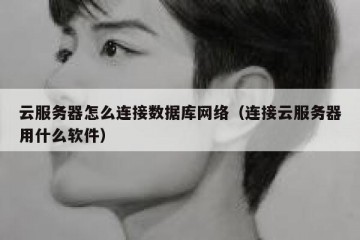 云服务器怎么连接数据库网络（连接云服务器用什么软件）