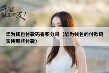 华为钱包付款码有积分吗（华为钱包的付款码支持哪些付款）