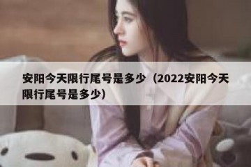 安阳今天限行尾号是多少（2022安阳今天限行尾号是多少）