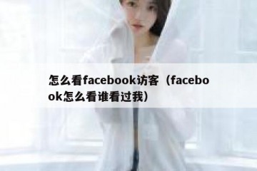 怎么看facebook访客（facebook怎么看谁看过我）