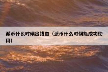 派币什么时候出钱包（派币什么时候能成功使用）