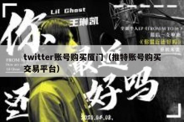 twitter账号购买厦门（推特账号购买交易平台）