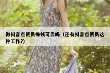 做抖音点赞员挣钱可靠吗（还有抖音点赞员这种工作?）