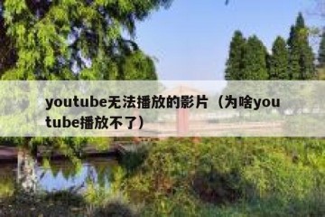 youtube无法播放的影片（为啥youtube播放不了）