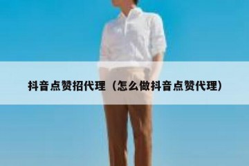 抖音点赞招代理（怎么做抖音点赞代理）