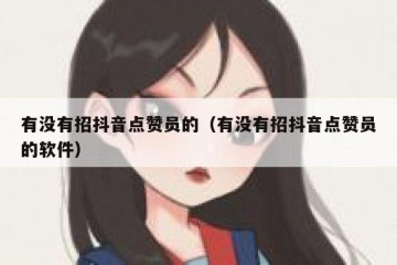 有没有招抖音点赞员的（有没有招抖音点赞员的软件）