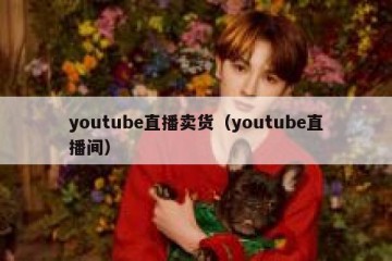youtube直播卖货（youtube直播间）
