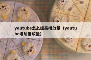 youtube怎么提高播放量（youtube增加播放量）