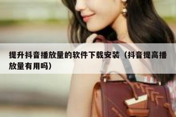 提升抖音播放量的软件下载安装（抖音提高播放量有用吗）