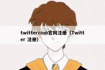 twittercom官网注册（Twitter 注册）