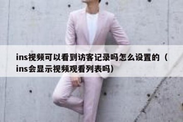 ins视频可以看到访客记录吗怎么设置的（ins会显示视频观看列表吗）