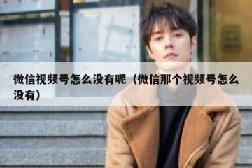 微信视频号怎么没有呢（微信那个视频号怎么没有）